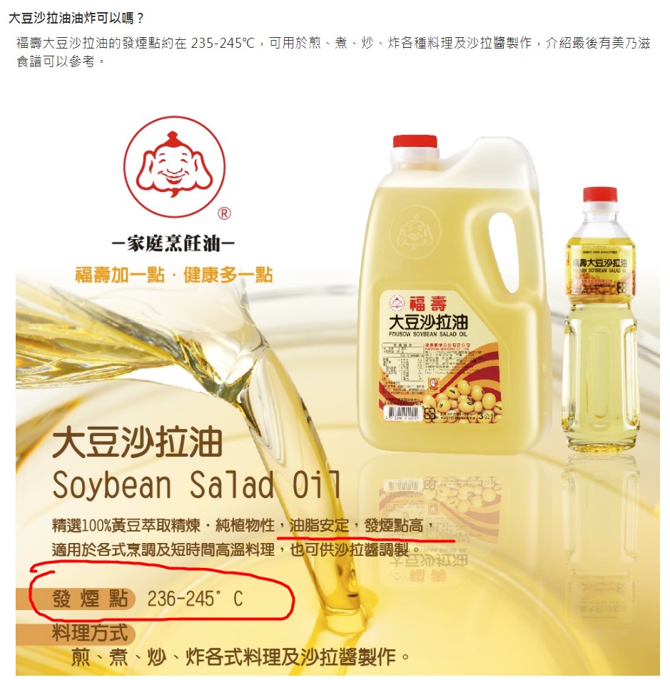 福壽大豆沙拉油對於其產品的說明 發煙點 236-245℃，可用於煎、煮、炒、炸各種料理以及沙拉醬製作。